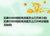 尼康S3000相机电池盖怎么打开呀介绍(尼康S3000相机电池盖怎么打开呀详细情况如何)