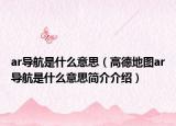 ar导航是什么意思（高德地图ar导航是什么意思简介介绍）