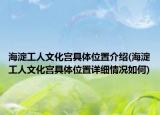 海淀工人文化宫具体位置介绍(海淀工人文化宫具体位置详细情况如何)