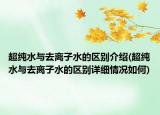 超纯水与去离子水的区别介绍(超纯水与去离子水的区别详细情况如何)