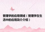 管理学的应用领域（管理学在生活中的应用简介介绍）