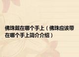 佛珠戴在哪个手上（佛珠应该带在哪个手上简介介绍）