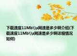 下载速度11Mb\s网速是多少啊介绍(下载速度11Mb\s网速是多少啊详细情况如何)