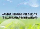 n79手机上刷机操作步骤介绍(n79手机上刷机操作步骤详细情况如何)