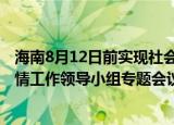 24小时快讯更新 海南8月12日前实现社会面清零:沈晓明主持召开省委应对疫情工作领导小组专题会议