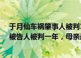 24小时快讯更新 于月仙车祸肇事人被判1年:于月仙车祸一年终于迎来结果被告人被判一年母亲最新状况曝光