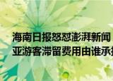 24小时快讯更新 海南日报怒怼澎湃新闻 三亚什么时候解封恢复正常出行 三亚游客滞留费用由谁承担