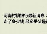 24小时快讯更新 河南村镇银行最新消息最新吕奕抓捕归案了吗 吕奕到底卷走了多少钱 吕奕岳父是谁