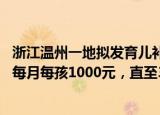 24小时快讯更新 浙江温州一地拟发育儿补贴金:一地谋划发育儿补贴金三孩每月每孩1000元直至3周岁