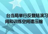 24小时快讯更新 台当局举行反登陆演习:台军承认中线被破反应时间和训练空间遭压缩