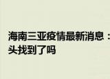 24小时快讯更新 海南三亚疫情最新消息预计三亚全面解封时间 海南病毒源头找到了吗