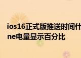 24小时快讯更新 ios16正式版推送时间什么时候 ios16新增了哪些功能 iphone电量显示百分比