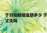 24小时快讯更新 于月仙赔偿金额多少 于月仙遭遇车祸细节 长贵是于月仙的丈夫吗