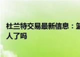 24小时快讯更新 杜兰特交易最新信息篮网已经确认的交易 欧文正式加入湖人了吗
