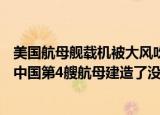 24小时快讯更新 美国航母舰载机被大风吹入海里004号航空母舰开工了吗 中国第4艘航母建造了没