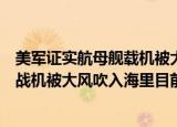 24小时快讯更新 美军证实航母舰载机被大风吹入海里美海军证实航母舰载战机被大风吹入海里目前已被打捞出海