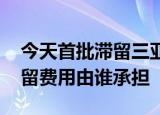 24小时快讯更新 今天首批滞留三亚旅客即将返程 三亚游客滞留费用由谁承担