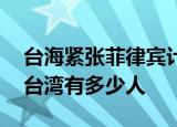 24小时快讯更新 台海紧张菲律宾计划撤侨菲官员回应 大陆在台湾有多少人