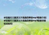 求动画片三国演义片尾曲四季的mp3链接介绍(求动画片三国演义片尾曲四季的mp3链接详细情况如何)