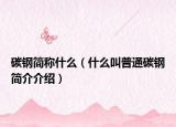碳钢简称什么（什么叫普通碳钢简介介绍）
