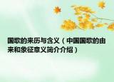 国歌的来历与含义（中国国歌的由来和象征意义简介介绍）