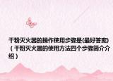 干粉灭火器的操作使用步骤是(最好答案)（干粉灭火器的使用方法四个步骤简介介绍）