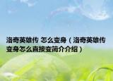 洛奇英雄传 怎么变身（洛奇英雄传变身怎么直接变简介介绍）