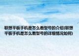 联想平板手机是怎么看型号的介绍(联想平板手机是怎么看型号的详细情况如何)