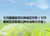 七巧板哪些可以拼成正方形（七巧板拼正方形有几种方法简介介绍）
