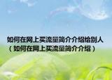 如何在网上买流量简介介绍给别人（如何在网上买流量简介介绍）