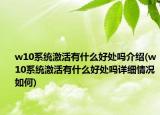 w10系统激活有什么好处吗介绍(w10系统激活有什么好处吗详细情况如何)