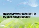 最好玩的2D网络游戏介绍(最好玩的2D网络游戏详细情况如何)