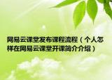 网易云课堂发布课程流程（个人怎样在网易云课堂开课简介介绍）