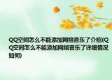 QQ空间怎么不能添加网络音乐了介绍(QQ空间怎么不能添加网络音乐了详细情况如何)