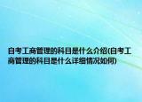 自考工商管理的科目是什么介绍(自考工商管理的科目是什么详细情况如何)