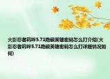 火影忍者羁绊5.71隐藏英雄密码怎么打介绍(火影忍者羁绊5.71隐藏英雄密码怎么打详细情况如何)
