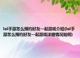 lol手游怎么预约好友一起游戏介绍(lol手游怎么预约好友一起游戏详细情况如何)