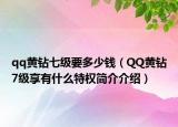 qq黄钻七级要多少钱（QQ黄钻7级享有什么特权简介介绍）
