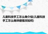 儿童科技手工怎么做介绍(儿童科技手工怎么做详细情况如何)
