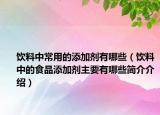 饮料中常用的添加剂有哪些（饮料中的食品添加剂主要有哪些简介介绍）