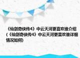 《仙剑奇侠传4》中云天河更喜欢谁介绍(《仙剑奇侠传4》中云天河更喜欢谁详细情况如何)