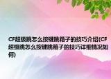 CF超级跳怎么按键跳箱子的技巧介绍(CF超级跳怎么按键跳箱子的技巧详细情况如何)