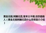 黄金无假,阿魏无真,客来主不顾,应恐是痴人（黄金无假阿魏无真什么意思简介介绍）