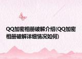 QQ加密相册破解介绍(QQ加密相册破解详细情况如何)