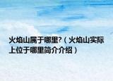 火焰山属于哪里?（火焰山实际上位于哪里简介介绍）