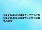 你最梦寐以求的游戏是什么(为什么介绍 你最梦寐以求的游戏是什么 为什么详细情况如何)