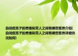 自闭症孩子的思维和常人之间有哪些差异介绍(自闭症孩子的思维和常人之间有哪些差异详细情况如何)