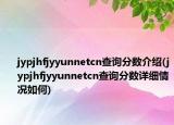 jypjhfjyyunnetcn查询分数介绍(jypjhfjyyunnetcn查询分数详细情况如何)