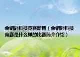 金钥匙科技竞赛题目（金钥匙科技竞赛是什么样的比赛简介介绍）