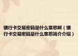 银行卡交易密码是什么意思啊（银行卡交易密码是什么意思简介介绍）